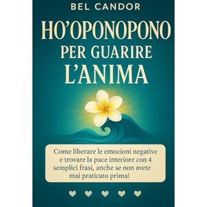 CANDOR, BEL HO'OPONOPONO PER GUARIRE L'ANIMA: Come liberare le emozioni negative e trovare la pace interiore con 4 semplici frasi, anche se non avete mai praticato prima! (hoponopono italiano) CANDOR, BEL HO'OPONOPONO PER GUARIRE L'ANIMA: Come liberare le emozioni negative e trovare la pace interiore con 4 semplici frasi, anche se non avete mai praticato prima! (hoponopono italiano)
