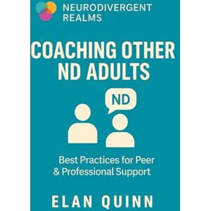 Quinn, Elan Coaching Other ND Adults: Best Practices for Peer & Professional Support (Neurodivergent Realms) Quinn, Elan Coaching Other ND Adults: Best Practices for Peer & Professional Support (Neurodivergent Realms)