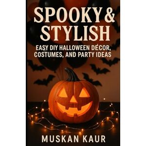 Kaur, Muskan Spooky & Stylish: Easy DIY Halloween Décor, Costumes, and Party Ideas Kaur, Muskan Spooky & Stylish: Easy DIY Halloween Décor, Costumes, and Party Ideas