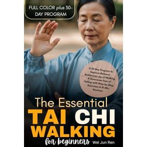 Ren, Wei Jun The Essential Tai Chi Walking For Beginners (FULL-COLOR): A 30-Day Program to Improve Balance, Rediscover Joy of Walking & Overcome Fear of Falling with Step-by-Step Exercises & 10-Min Routines Ren, Wei Jun The Essential Tai Chi Walking For Beginners (FULL-COLOR): A 30-Day Program to Improve Balance, Rediscover Joy of Walking & Overcome Fear of Falling with Step-by-Step Exercises & 10-Min Routines