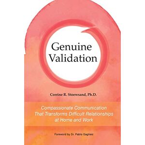 Stoewsand Ph.D., Corrine R. Genuine Validation: Compassionate Communication That Transforms Difficult Relationships at Home and Work Stoewsand Ph.D., Corrine R. Genuine Validation: Compassionate Communication That Transforms Difficult Relationships at Home and Work