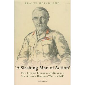 McFarland, Elaine «A Slashing Man of Action»: The Life of Lieutenant-General Sir Aylmer Hunter-Weston MP McFarland, Elaine «A Slashing Man of Action»: The Life of Lieutenant-General Sir Aylmer Hunter-Weston MP