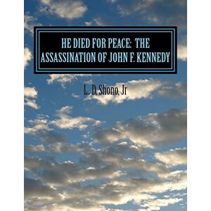 Shono Jr., L. D. He Died For Peace: The Assassination of John F. Kennedy Shono Jr., L. D. He Died For Peace: The Assassination of John F. Kennedy