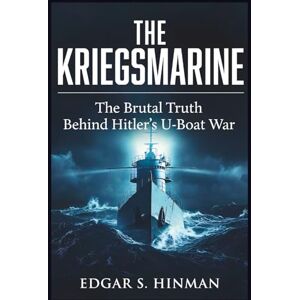 Hinman, Edgar S. The Kriegsmarine: The Brutal Truth Behind Hitler's U-Boat War, Based on Secret Diaries and Survivor Accounts (MARITIME HISTORIES) Hinman, Edgar S. The Kriegsmarine: The Brutal Truth Behind Hitler's U-Boat War, Based on Secret Diaries and Survivor Accounts (MARITIME HISTORIES)