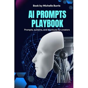 BURRIS, MICHELLE AI Prompt Playbook: Train Your AI to Work for You: Master Prompts, Templates, and Systems That Save Time and Make AI Work Like a Teammate BURRIS, MICHELLE AI Prompt Playbook: Train Your AI to Work for You: Master Prompts, Templates, and Systems That Save Time and Make AI Work Like a Teammate