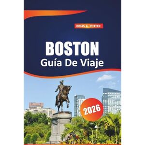 Potter, Brian K. Boston Guía De Viaje 2026: Principales atracciones, joyas ocultas, tesoros culturales y experiencias inolvidables en la histórica capital de Massachusetts Potter, Brian K. Boston Guía De Viaje 2026: Principales atracciones, joyas ocultas, tesoros culturales y experiencias inolvidables en la histórica capital de Massachusetts