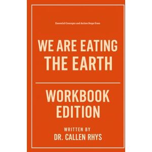 Rhys, Dr. Callen Essential Concepts and Action Steps from We Are Eating the Earth Workbook Edition: Rewrite Your Story Using Michael Grunwald's Philosophy Rhys, Dr. Callen Essential Concepts and Action Steps from We Are Eating the Earth Workbook Edition: Rewrite Your Story Using Michael Grunwald's Philosophy