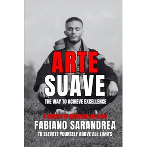 Sarandrea, Fabiano ARTE SUAVE: The Way to Achieve Excellence. 5 Secrets of Brazilian Jiu Jitsu to Elevate Yourself Above All Limits. Sarandrea, Fabiano ARTE SUAVE: The Way to Achieve Excellence. 5 Secrets of Brazilian Jiu Jitsu to Elevate Yourself Above All Limits.