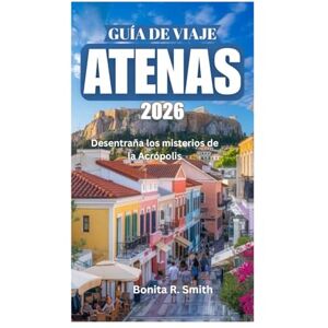 Smith, Bonita R. GUÍA DE VIAJE DE ATENAS 2026: Desentraña los misterios de la Acrópolis Smith, Bonita R. GUÍA DE VIAJE DE ATENAS 2026: Desentraña los misterios de la Acrópolis