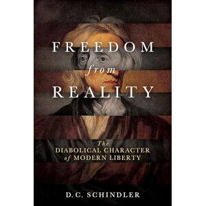 Schindler, D. C. Freedom from Reality: The Diabolical Character of Modern Liberty (Catholic Ideas for a Secular World) Schindler, D. C. Freedom from Reality: The Diabolical Character of Modern Liberty (Catholic Ideas for a Secular World)