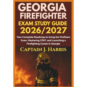 J. Harris, Captain GEORGIA FIREFIGHTER EXAM STUDY GUIDE 2026/2027: Your Complete Roadmap to Acing the FireTeam Exam, Mastering CPAT, and Launching a Firefighting Career in GEORGIA J. Harris, Captain GEORGIA FIREFIGHTER EXAM STUDY GUIDE 2026/2027: Your Complete Roadmap to Acing the FireTeam Exam, Mastering CPAT, and Launching a Firefighting Career in GEORGIA