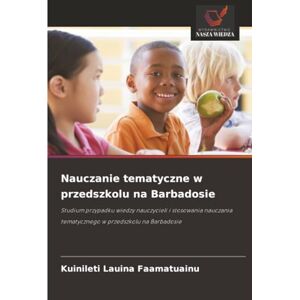Lauina Faamatuainu, Kuinileti Nauczanie tematyczne w przedszkolu na Barbadosie: Studium przypadku wiedzy nauczycieli i stosowania nauczania tematycznego w przedszkolu na Barbadosie Lauina Faamatuainu, Kuinileti Nauczanie tematyczne w przedszkolu na Barbadosie: Studium przypadku wiedzy nauczycieli i stosowania nauczania tematycznego w przedszkolu na Barbadosie