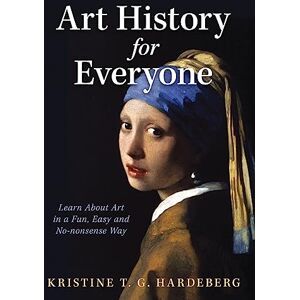 Hardeberg, Kristine T. G. Art History for Everyone: Learn Art in a Fun, Easy, No-Nonsense Way: Learn About Art in a Fun, Easy, No-Nonsense Way Hardeberg, Kristine T. G. Art History for Everyone: Learn Art in a Fun, Easy, No-Nonsense Way: Learn About Art in a Fun, Easy, No-Nonsense Way