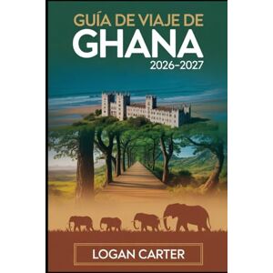 Carter, Logan GUÍA DE VIAJE DE GHANA 2026–2027: Guía para visitantes primerizos de los castillos de Accra, Cape Coast y Elmina, el paseo del dosel de Kakum, Kumasi ... Mole, el lago Volta, las cascadas de Wili... Carter, Logan GUÍA DE VIAJE DE GHANA 2026–2027: Guía para visitantes primerizos de los castillos de Accra, Cape Coast y Elmina, el paseo del dosel de Kakum, Kumasi ... Mole, el lago Volta, las cascadas de Wili...
