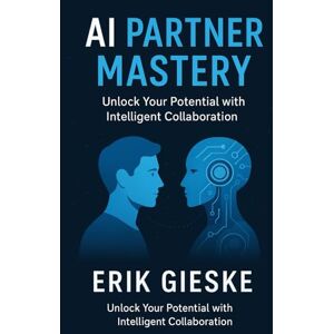 Gieske, Erik AI Partner Mastery: Unlock Your Potential with Intelligent Collaboration – Future-Proof Skills, Productivity Hacks, and Human-Centered AI Strategies Gieske, Erik AI Partner Mastery: Unlock Your Potential with Intelligent Collaboration – Future-Proof Skills, Productivity Hacks, and Human-Centered AI Strategies