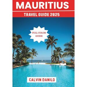Danilo, Calvin Mauritius Travel Guide 2025: Your Essential Handbook To Best Beaches, Culture, Food, and Unmissable Experiences Danilo, Calvin Mauritius Travel Guide 2025: Your Essential Handbook To Best Beaches, Culture, Food, and Unmissable Experiences