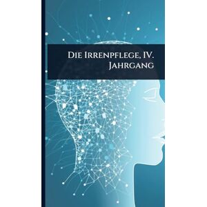 Anonymous Die Irrenpflege, IV. Jahrgang Anonymous Die Irrenpflege, IV. Jahrgang