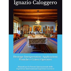 Caloggero, Ignazio Heritage Interpretation: Applicazioni Pratiche e Criteri Operativi: Manuali per la Patente Internazionale delle Esperienze (International Experience ... e l'Interpretazione del Patrimonio Culturale) Caloggero, Ignazio Heritage Interpretation: Applicazioni Pratiche e Criteri Operativi: Manuali per la Patente Internazionale delle Esperienze (International Experience ... e l'Interpretazione del Patrimonio Culturale)
