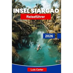 Carter, Luis Insel Siargao Reiseführer 2026: Entdecken Sie Surfbreaks, versteckte Lagunen und den Inselcharme auf den Philippinen Carter, Luis Insel Siargao Reiseführer 2026: Entdecken Sie Surfbreaks, versteckte Lagunen und den Inselcharme auf den Philippinen
