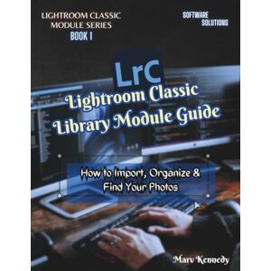 Kennedy, Marv Lightroom Classic Library Module Guide: How to Import, Organize & Find Your Photos (LIGHTROOM CLASSIC MODULE SERIES) Kennedy, Marv Lightroom Classic Library Module Guide: How to Import, Organize & Find Your Photos (LIGHTROOM CLASSIC MODULE SERIES)