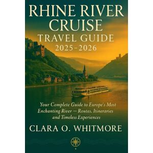 O. Whitmore, Clara Rhine River Cruise TRAVEL GUIDE 2025-2026: Your Complete Guide to Europe’s Most Enchanting River — Routes, Itineraries, and Timeless Experiences O. Whitmore, Clara Rhine River Cruise TRAVEL GUIDE 2025-2026: Your Complete Guide to Europe’s Most Enchanting River — Routes, Itineraries, and Timeless Experiences