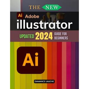 Diamance Liauche The New Adobe Illustrator Updated 2024 Guide for Beginners: Essential Techniques to Create, Transform, and Master Digital Art in Adobe Illustrator for Beginners Diamance Liauche The New Adobe Illustrator Updated 2024 Guide for Beginners: Essential Techniques to Create, Transform, and Master Digital Art in Adobe Illustrator for Beginners