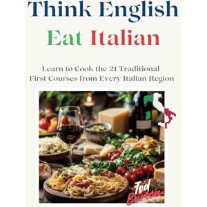 BURTON, TED THINK ENGLISH EAT ITALIAN: Learn to Cook the 21 Traditional First Courses from Every Italian Region BURTON, TED THINK ENGLISH EAT ITALIAN: Learn to Cook the 21 Traditional First Courses from Every Italian Region