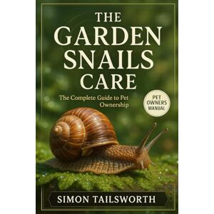 TAILSWORTH, SIMON THE GARDEN SNAILS CARE: The complete guide to pet ownership TAILSWORTH, SIMON THE GARDEN SNAILS CARE: The complete guide to pet ownership
