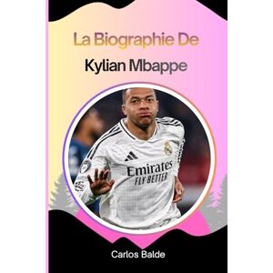 Balde, Carlos La biographie de Kylian Mbappé: L'ascension De Kylian Mbappé De Jeune prodige à superstar du football Et Phénomène Mondial Balde, Carlos La biographie de Kylian Mbappé: L'ascension De Kylian Mbappé De Jeune prodige à superstar du football Et Phénomène Mondial
