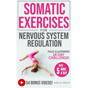 Bloom, Kathryn Beginner's Guide to Somatic Exercises for Nervous System Regulation: Defeat Stress, Combat Anxiety & Improve Mind-Body Connection in 5 Minutes a Day Bloom, Kathryn Beginner's Guide to Somatic Exercises for Nervous System Regulation: Defeat Stress, Combat Anxiety & Improve Mind-Body Connection in 5 Minutes a Day