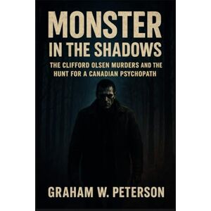 Peterson, Graham W Monster in the Shadows: The Clifford Olsen Murders and the Hunt for a Canadian Psychopath Peterson, Graham W Monster in the Shadows: The Clifford Olsen Murders and the Hunt for a Canadian Psychopath