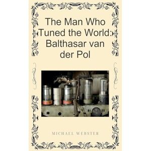 Webster, Michael The Man Who Tuned the World: Balthasar van der Pol Webster, Michael The Man Who Tuned the World: Balthasar van der Pol