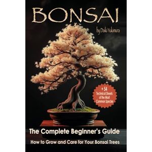 Yukimura, Daiki BONSAI The Complete Beginner's Guide: How to Grow and Care for Your Bonsai Trees With 54 Technical Sheets of the Most Common Species Yukimura, Daiki BONSAI The Complete Beginner's Guide: How to Grow and Care for Your Bonsai Trees With 54 Technical Sheets of the Most Common Species