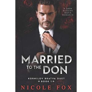 Fox, Nicole Married to the Don: A Dark Russian Mafia Romance: 1 (Kornilov Bratva Duet) Fox, Nicole Married to the Don: A Dark Russian Mafia Romance: 1 (Kornilov Bratva Duet)