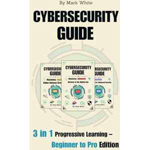 White, Mark Cybersecurity Guide: 3 in 1 Progressive Learning – Beginner to Pro Edition White, Mark Cybersecurity Guide: 3 in 1 Progressive Learning – Beginner to Pro Edition
