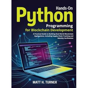 Turner, Matt H. HANDS-ON PYTHON PROGRAMMING FOR BLOCKCHAIN DEVELOPMENT: A Practical Guide to Building Real-World Blockchain Applications, Including Supply Chain ... Verification (TechMastery Collection) Turner, Matt H. HANDS-ON PYTHON PROGRAMMING FOR BLOCKCHAIN DEVELOPMENT: A Practical Guide to Building Real-World Blockchain Applications, Including Supply Chain ... Verification (TechMastery Collection)