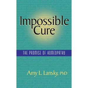 Lansky, Amy L Impossible Cure: The Promise of Homeopathy Lansky, Amy L Impossible Cure: The Promise of Homeopathy