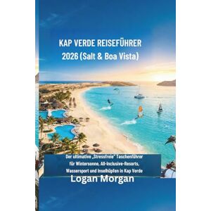 Morgan, Logan KAP VERDE REISEFÜHRER 2026 (Salt & Boa Vista): Der ultimative „Stressfreie“ Taschenführer für Wintersonne, All-Inclusive-Resorts, Wassersport und Inselhüpfen in Kap Verde Morgan, Logan KAP VERDE REISEFÜHRER 2026 (Salt & Boa Vista): Der ultimative „Stressfreie“ Taschenführer für Wintersonne, All-Inclusive-Resorts, Wassersport und Inselhüpfen in Kap Verde