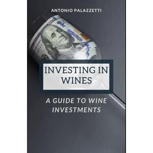 Palazzetti, Antonio Investing in Wines: A Guide to Wine Investments Palazzetti, Antonio Investing in Wines: A Guide to Wine Investments