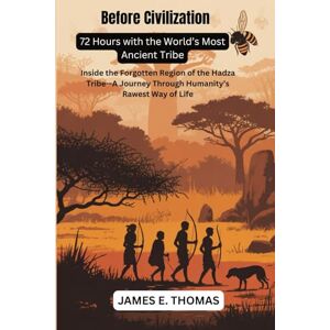 E. THOMAS, JAMES Before Civilization: 72 Hours with the World’s Most Ancient Tribe: Inside the Forgotten Region of the Hadza Tribe—A Journey Through Humanity’s Rawest Way of Life (Hard-to-reach places in 65 countries) E. THOMAS, JAMES Before Civilization: 72 Hours with the World’s Most Ancient Tribe: Inside the Forgotten Region of the Hadza Tribe—A Journey Through Humanity’s Rawest Way of Life (Hard-to-reach places in 65 countries)