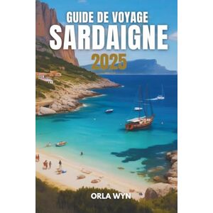 Wyn, Orla GUIDE DE VOYAGE SARDAIGNE 2025: Découvrez l'histoire, le patrimoine et la beauté côtière Wyn, Orla GUIDE DE VOYAGE SARDAIGNE 2025: Découvrez l'histoire, le patrimoine et la beauté côtière