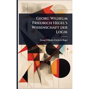 Philosophy Georg Wilhelm Friedrich Hegel's Wissenschaft der Logik Philosophy Georg Wilhelm Friedrich Hegel's Wissenschaft der Logik