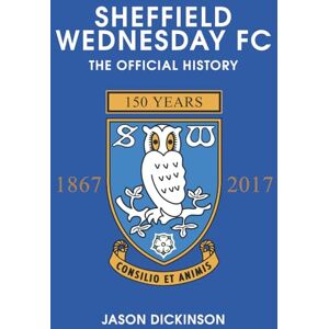 Dickinson, Jason Sheffield Wednesday FC: The Official History 1867-2017 Dickinson, Jason Sheffield Wednesday FC: The Official History 1867-2017