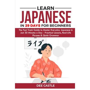 Castle, Dee LEARN JAPANESE IN 29 DAYS FOR BEGINNERS: The Fast Track Guide To Master Everyday Japanese in Just 30 Minutes a Day – Practical Lessons, Real-Life Phrases and Quick Grammar Castle, Dee LEARN JAPANESE IN 29 DAYS FOR BEGINNERS: The Fast Track Guide To Master Everyday Japanese in Just 30 Minutes a Day – Practical Lessons, Real-Life Phrases and Quick Grammar