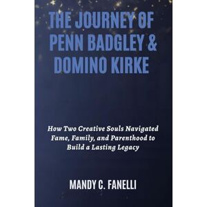 Fanelli, Mandy C. THE JOURNEY OF PENN BADGLEY & DOMINO KIRKE: How Two Creative Souls Navigated Fame, Family, and Parenthood to Build a Lasting Legacy Fanelli, Mandy C. THE JOURNEY OF PENN BADGLEY & DOMINO KIRKE: How Two Creative Souls Navigated Fame, Family, and Parenthood to Build a Lasting Legacy