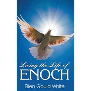 White, Ellen G Living the Life of Enoch White, Ellen G Living the Life of Enoch