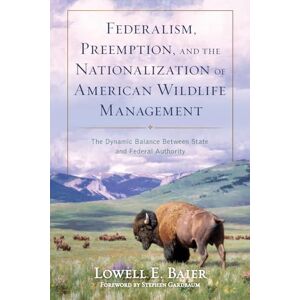 Baier, Lowell E. Federalism, Preemption, and the Nationalization of American Wildlife Management: The Dynamic Balance Between State and Federal Authority Baier, Lowell E. Federalism, Preemption, and the Nationalization of American Wildlife Management: The Dynamic Balance Between State and Federal Authority