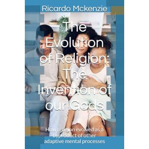 Mckenzie, Mr Ricardo Earl The Evolution of Religion: The Invention of our Gods: How religion evolved as a byproduct of other adaptive mental processes Mckenzie, Mr Ricardo Earl The Evolution of Religion: The Invention of our Gods: How religion evolved as a byproduct of other adaptive mental processes