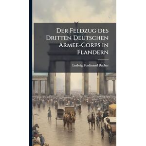 Bucher, Ludwig Ferdinand Der Feldzug des Dritten Deutschen Armee-Corps in Flandern Bucher, Ludwig Ferdinand Der Feldzug des Dritten Deutschen Armee-Corps in Flandern