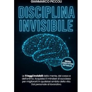 Piccoli, Gianmarco DISCIPLINA INVISIBILE: Le 11 leggi invisibili della mente, del corpo e dell’anima. Acquisisci il mindset di successo per migliorarti in qualsiasi ambito della vita. Dal personale al lavorativo. Piccoli, Gianmarco DISCIPLINA INVISIBILE: Le 11 leggi invisibili della mente, del corpo e dell’anima. Acquisisci il mindset di successo per migliorarti in qualsiasi ambito della vita. Dal personale al lavorativo.
